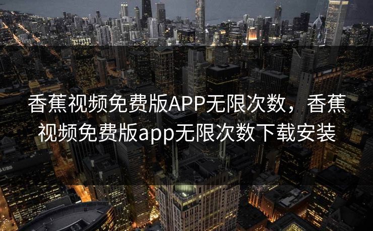 香蕉视频免费版APP无限次数，香蕉视频免费版app无限次数下载安装
