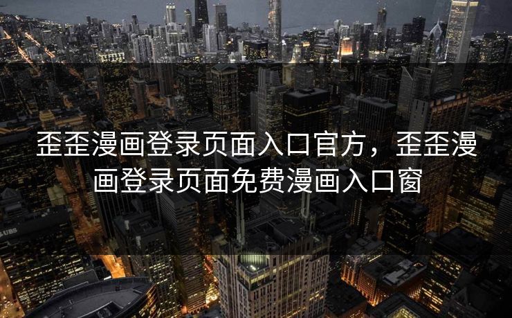 歪歪漫画登录页面入口官方，歪歪漫画登录页面免费漫画入口窗