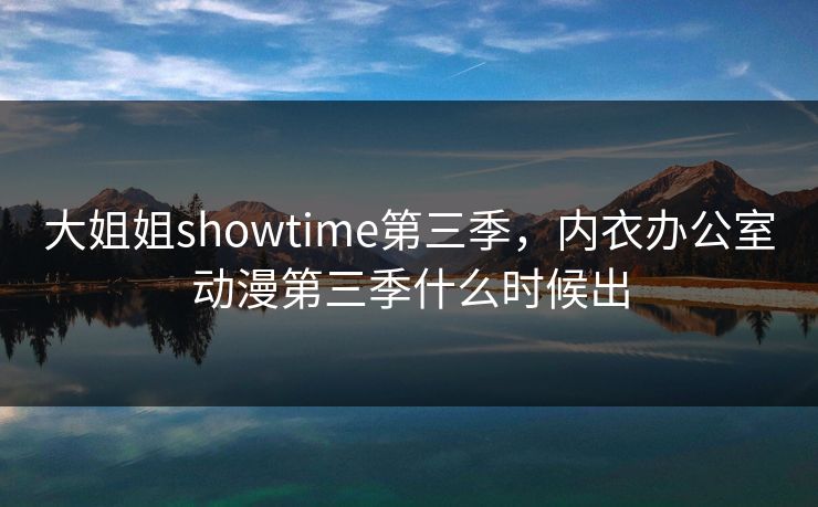 大姐姐showtime第三季，内衣办公室动漫第三季什么时候出