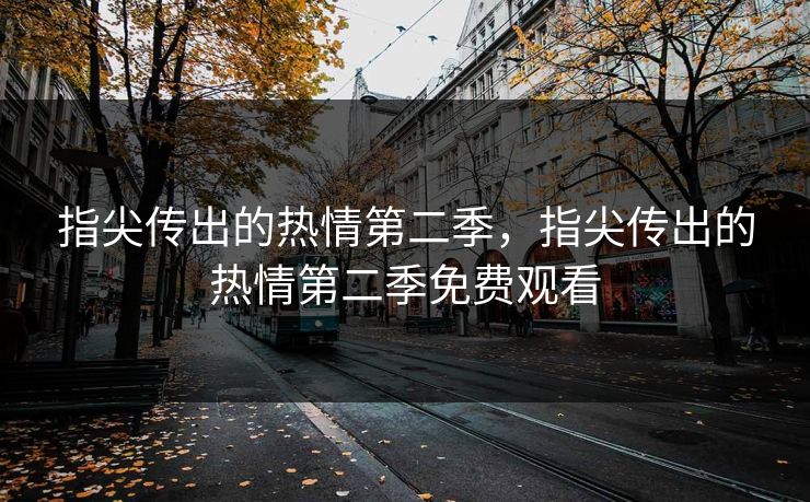指尖传出的热情第二季，指尖传出的热情第二季免费观看