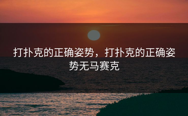 打扑克的正确姿势，打扑克的正确姿势无马赛克