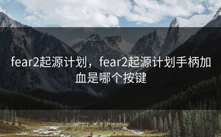 fear2起源计划，fear2起源计划手柄加血是哪个按键