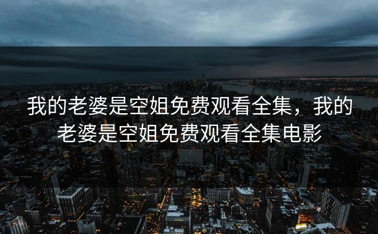 我的老婆是空姐免费观看全集，我的老婆是空姐免费观看全集电影