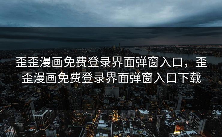 歪歪漫画免费登录界面弹窗入口，歪歪漫画免费登录界面弹窗入口下载