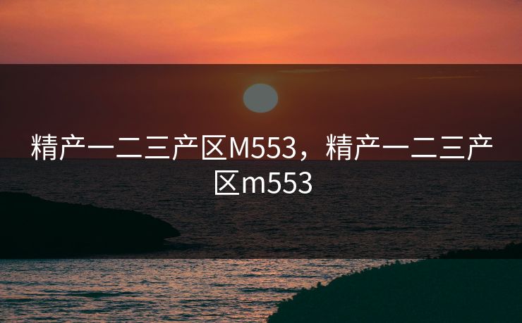 精产一二三产区M553，精产一二三产区m553