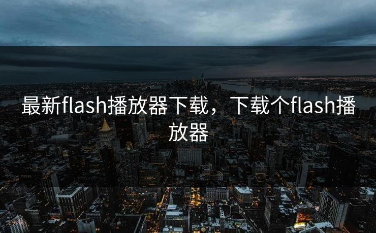 最新flash播放器下载,下载个flash播放器 最新flash播放器下载,下载个flash播放器