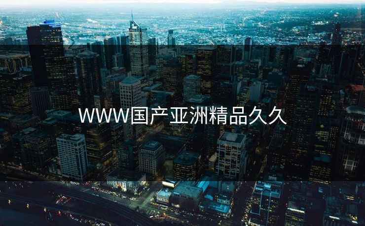 WWW国产亚洲精品久久