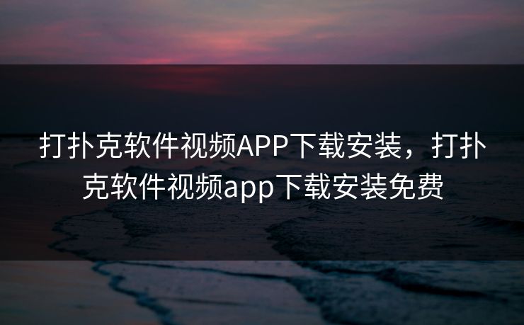 打扑克软件视频APP下载安装，打扑克软件视频app下载安装免费