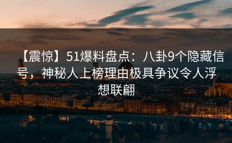 【震惊】51爆料盘点：八卦9个隐藏信号，神秘人上榜理由极具争议令人浮想联翩