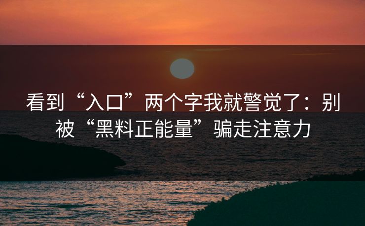 看到“入口”两个字我就警觉了：别被“黑料正能量”骗走注意力