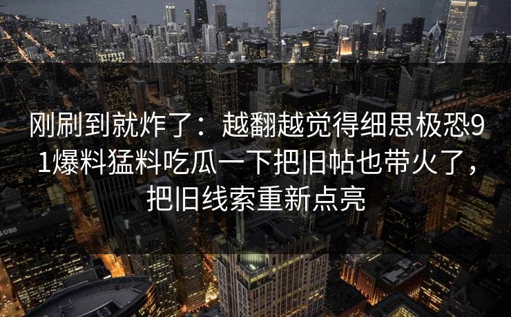 刚刷到就炸了：越翻越觉得细思极恐91爆料猛料吃瓜一下把旧帖也带火了，把旧线索重新点亮