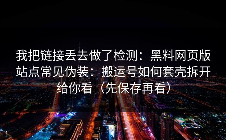 我把链接丢去做了检测：黑料网页版站点常见伪装：搬运号如何套壳拆开给你看（先保存再看）