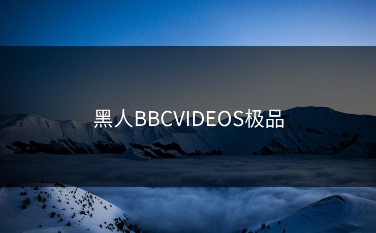 黑人BBCVIDEOS极品