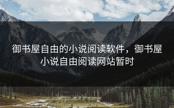 御书屋自由的小说阅读软件，御书屋小说自由阅读网站暂时