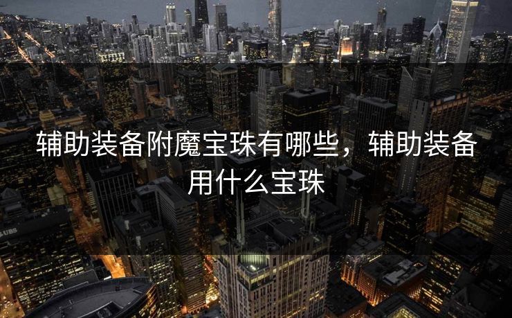辅助装备附魔宝珠有哪些，辅助装备用什么宝珠