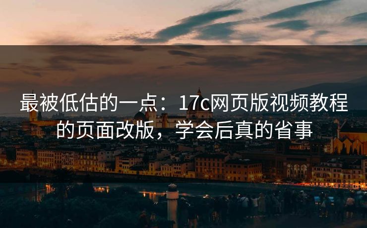 最被低估的一点:17c网页版视频教程的页面改版,学会后真的省事 最被低估的一点:17c网页版视频教程的页面改版,学会后真的省事